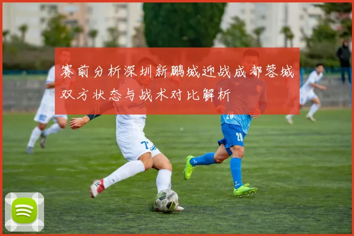 赛前分析深圳新鹏城迎战成都蓉城双方状态与战术对比解析