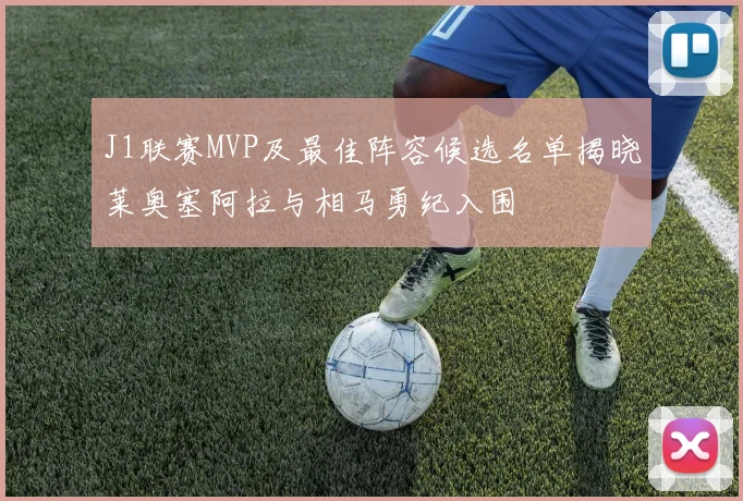 J1联赛MVP及最佳阵容候选名单揭晓莱奥塞阿拉与相马勇纪入围