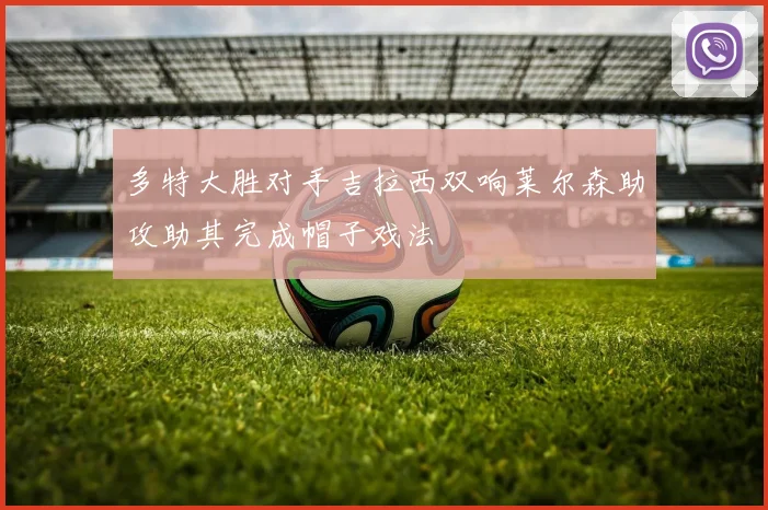 多特大胜对手吉拉西双响莱尔森助攻助其完成帽子戏法