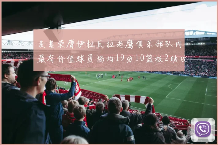 麦基荣膺伊拉瓦拉老鹰俱乐部队内最有价值球员场均19分10篮板2助攻成队内最佳