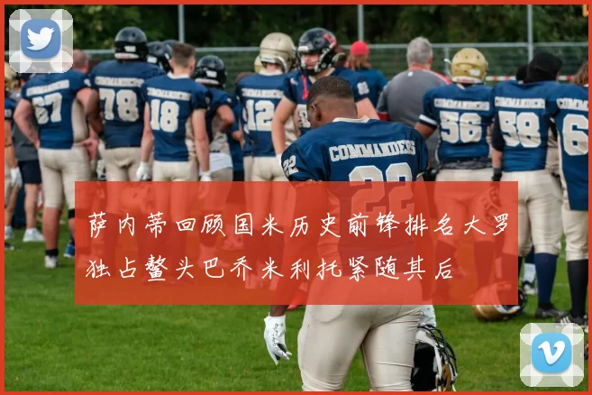 萨内蒂回顾国米历史前锋排名大罗独占鳌头巴乔米利托紧随其后