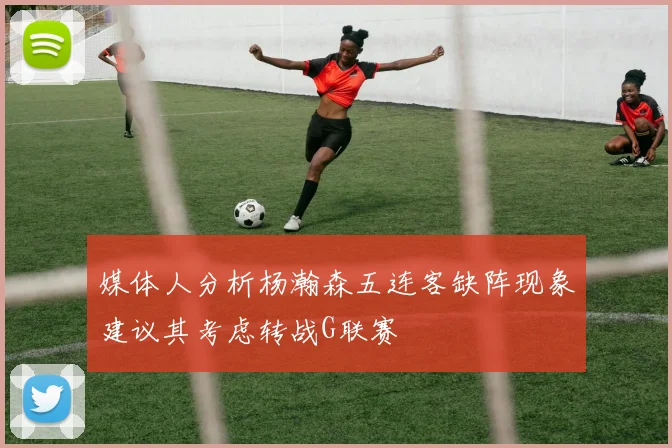 媒体人分析杨瀚森五连客缺阵现象建议其考虑转战G联赛