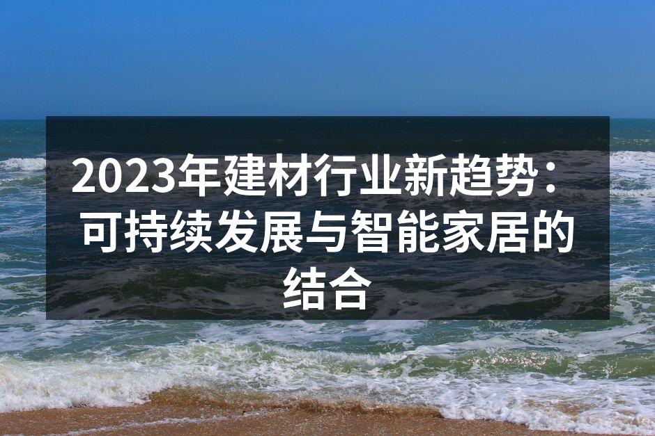2023年建材行业新趋势：可持续发展与智能家居的结合